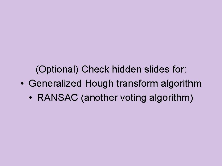 (Optional) Check hidden slides for: • Generalized Hough transform algorithm • RANSAC (another voting