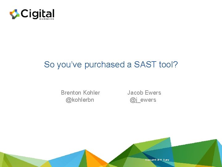 So you’ve purchased a SAST tool? Brenton Kohler @kohlerbn Jacob Ewers @j_ewers Copyright ©