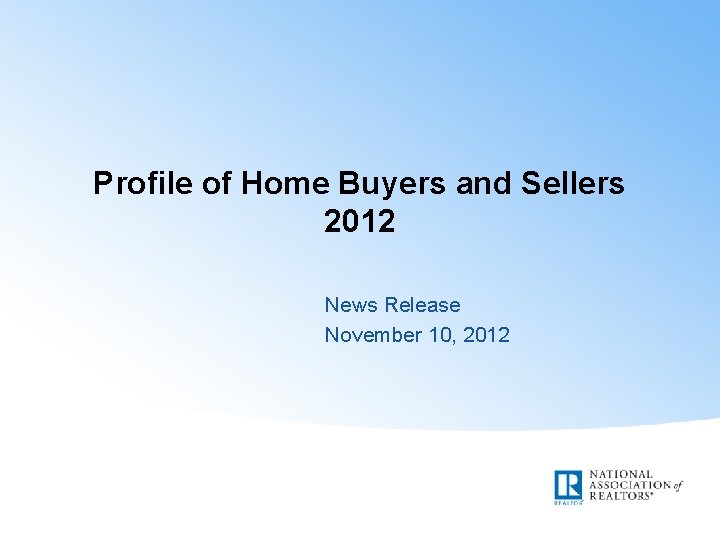 Profile of Home Buyers and Sellers 2012 News Release November 10, 2012 