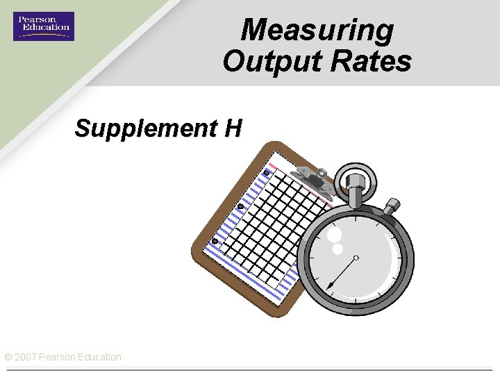 Measuring Output Rates Supplement H © 2007 Pearson Education 