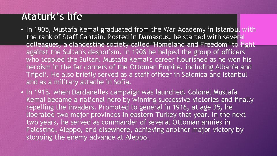 Ataturk’s life • In 1905, Mustafa Kemal graduated from the War Academy in Istanbul