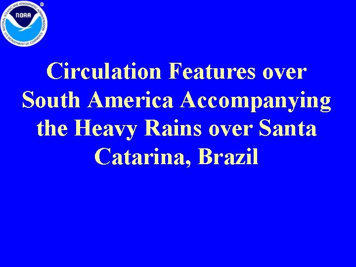 Circulation Features over South America Accompanying the Heavy Rains over Santa Catarina, Brazil Circulation Features over South America Accompanying the Heavy Rains over Santa Catarina, Brazil