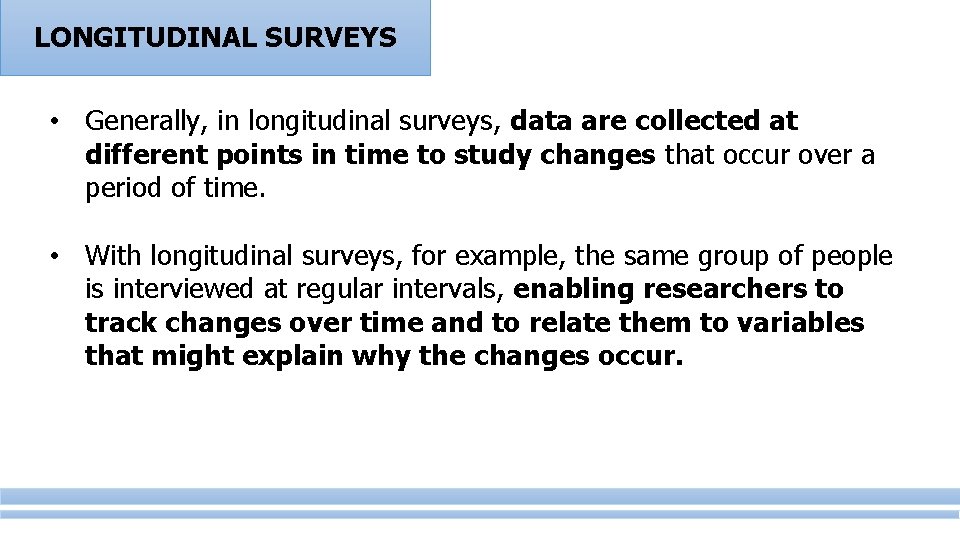 LONGITUDINAL SURVEYS • Generally, in longitudinal surveys, data are collected at different points in