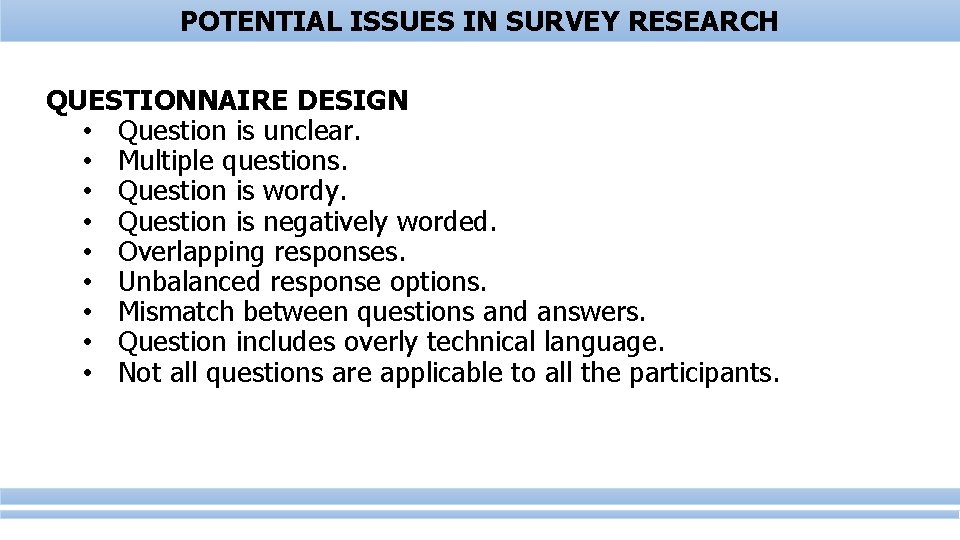 POTENTIAL ISSUES IN SURVEY RESEARCH QUESTIONNAIRE DESIGN • Question is unclear. • Multiple questions.