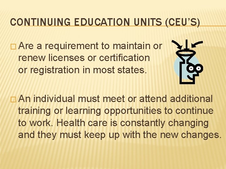 CONTINUING EDUCATION UNITS (CEU’S) � Are a requirement to maintain or renew licenses or