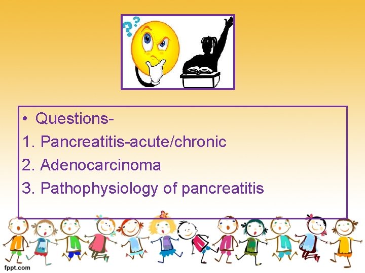  • Questions 1. Pancreatitis-acute/chronic 2. Adenocarcinoma 3. Pathophysiology of pancreatitis 