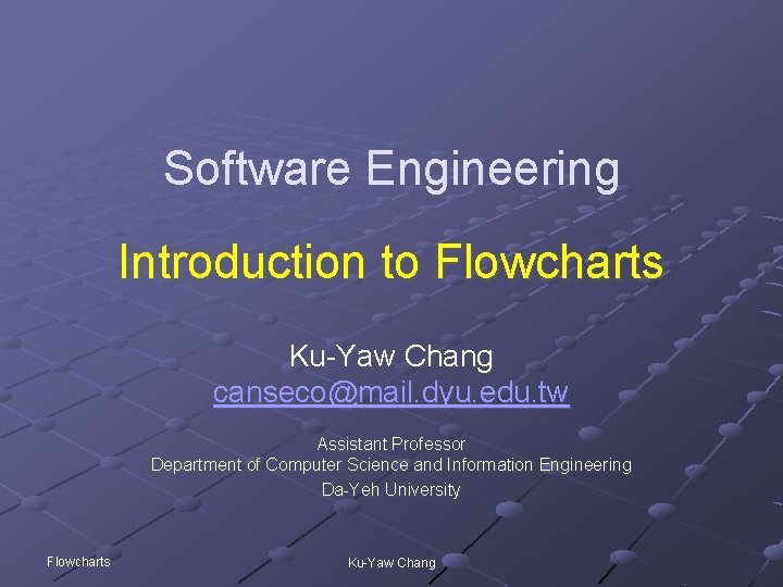 Software Engineering Introduction to Flowcharts Ku-Yaw Chang canseco@mail. dyu. edu. tw Assistant Professor Department
