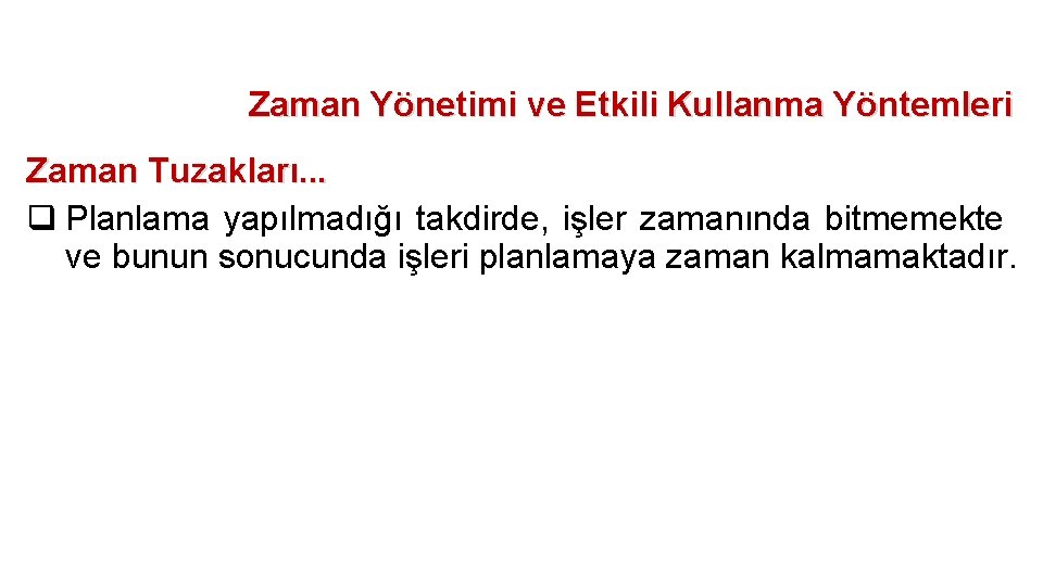 Zaman Yönetimi ve Etkili Kullanma Yöntemleri Zaman Tuzakları. . . q Planlama yapılmadığı takdirde,