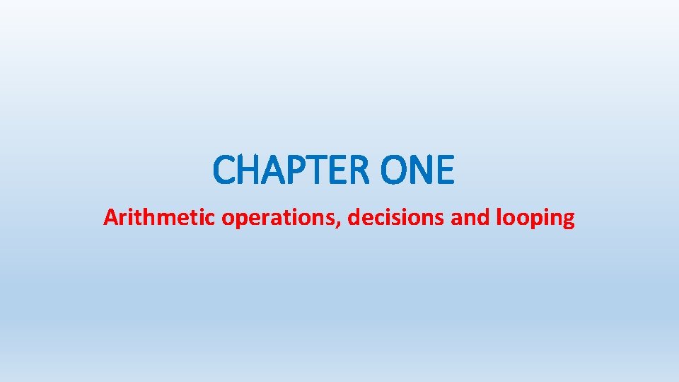 CHAPTER ONE Arithmetic operations, decisions and looping 