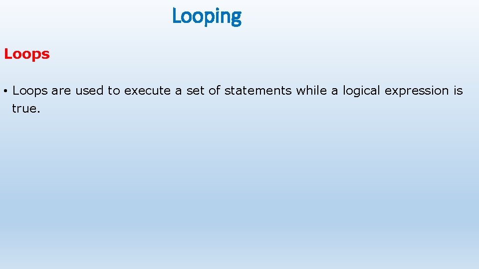 Looping Loops • Loops are used to execute a set of statements while a