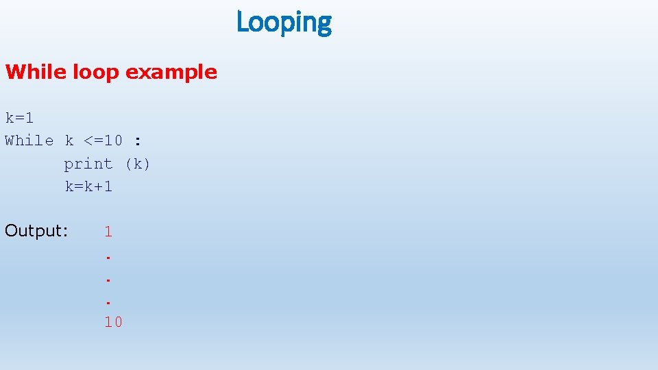 Looping While loop example k=1 While k <=10 : print (k) k=k+1 Output: 1.