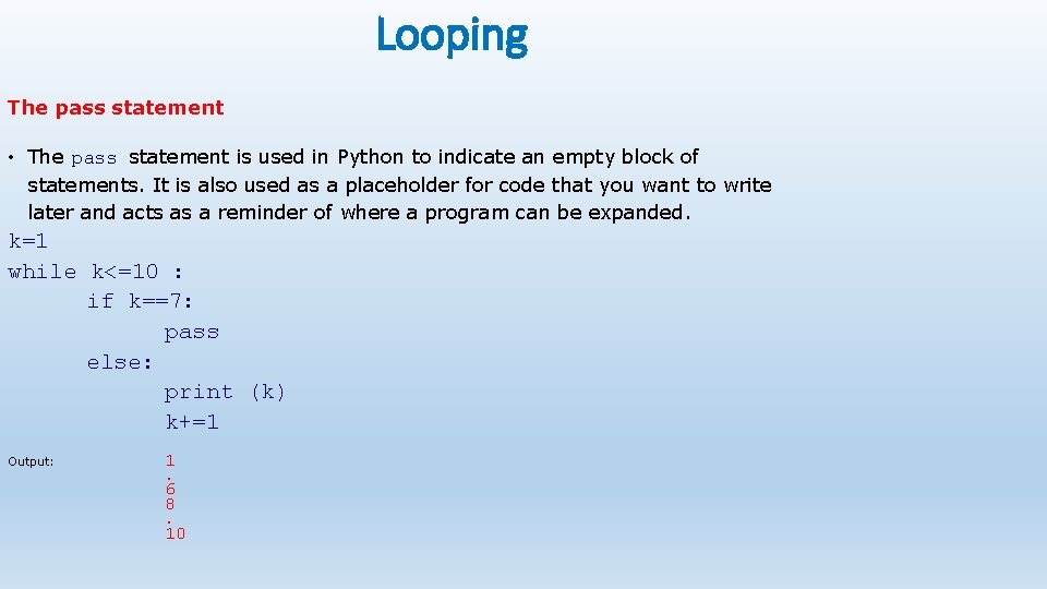 Looping The pass statement • The pass statement is used in Python to indicate