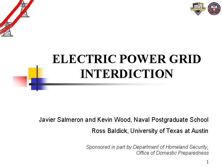 ELECTRIC POWER GRID INTERDICTION Javier Salmeron and Kevin Wood, Naval Postgraduate School Ross Baldick, ELECTRIC POWER GRID INTERDICTION Javier Salmeron and Kevin Wood, Naval Postgraduate School Ross Baldick,