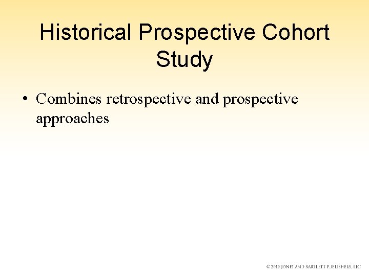 Historical Prospective Cohort Study • Combines retrospective and prospective approaches Historical Prospective Cohort Study • Combines retrospective and prospective approaches