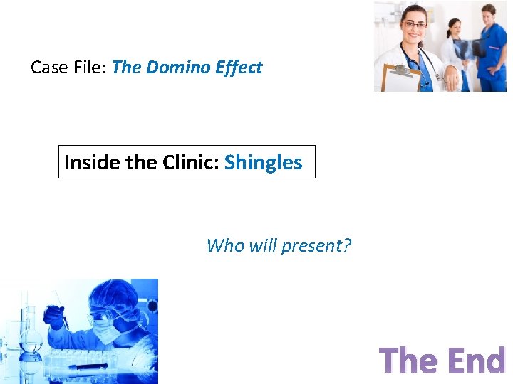 Case File: The Domino Effect Inside the Clinic: Shingles Who will present? The End