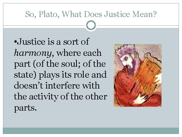 So, Plato, What Does Justice Mean? • Justice is a sort of harmony, where