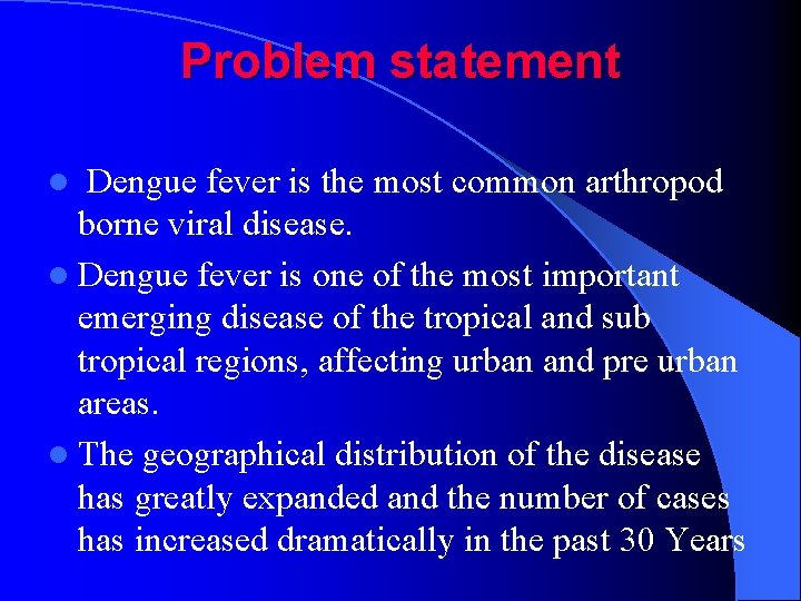 Problem statement Dengue fever is the most common arthropod borne viral disease. l Dengue