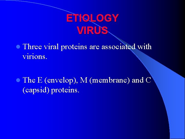 ETIOLOGY VIRUS l Three viral proteins are associated with virions. l The E (envelop),