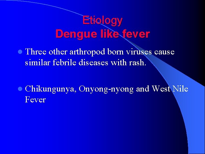 Etiology Dengue like fever l Three other arthropod born viruses cause similar febrile diseases