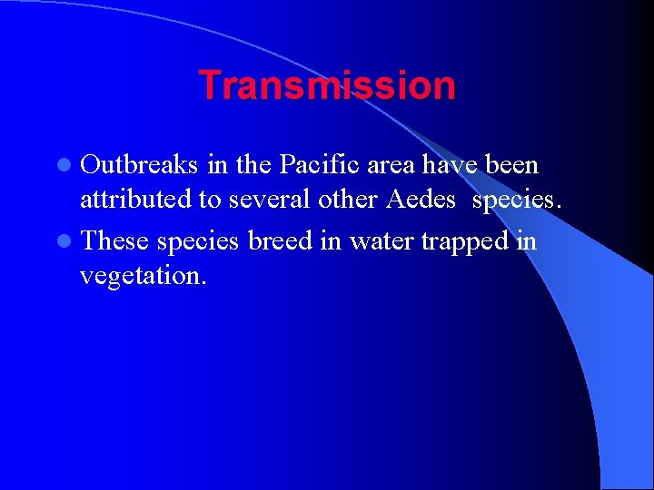 Transmission l Outbreaks in the Pacific area have been attributed to several other Aedes