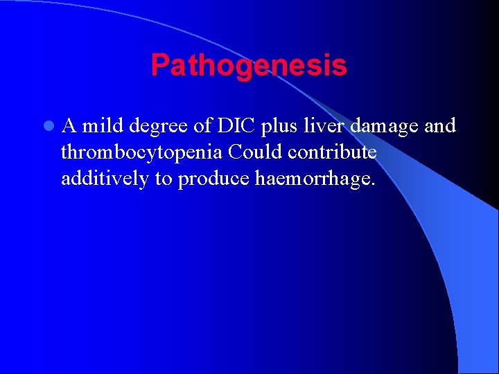 Pathogenesis l. A mild degree of DIC plus liver damage and thrombocytopenia Could contribute