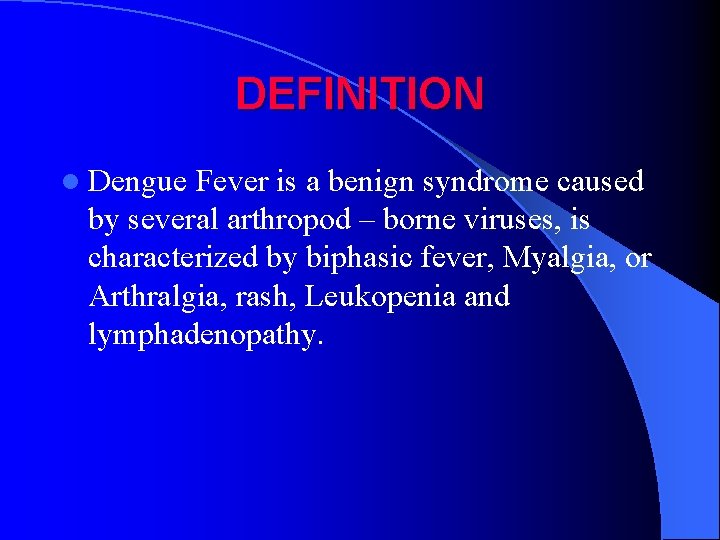 DEFINITION l Dengue Fever is a benign syndrome caused by several arthropod – borne