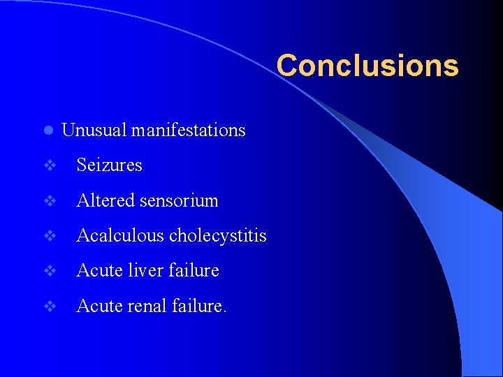 Conclusions l Unusual manifestations v Seizures v Altered sensorium v Acalculous cholecystitis v Acute