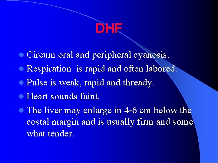 DHF l Circum oral and peripheral cyanosis. l Respiration is rapid and often labored.