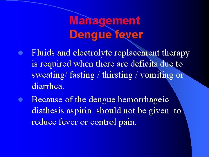 Management Dengue fever Fluids and electrolyte replacement therapy is required when there are deficits