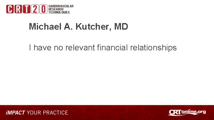 Michael A. Kutcher, MD I have no relevant financial relationships 