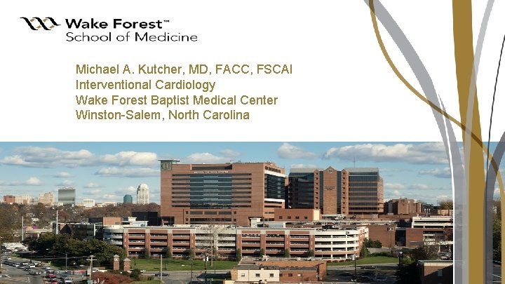 Michael A. Kutcher, MD, FACC, FSCAI Interventional Cardiology Wake Forest Baptist Medical Center Winston-Salem,