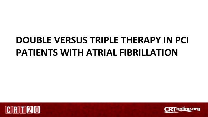 DOUBLE VERSUS TRIPLE THERAPY IN PCI PATIENTS WITH ATRIAL FIBRILLATION 