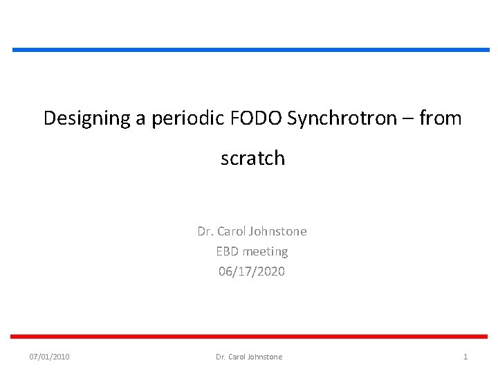 Designing a periodic FODO Synchrotron – from scratch Dr. Carol Johnstone EBD meeting 06/17/2020