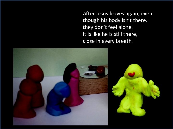 After Jesus leaves again, even though his body isn’t there, they don’t feel alone.