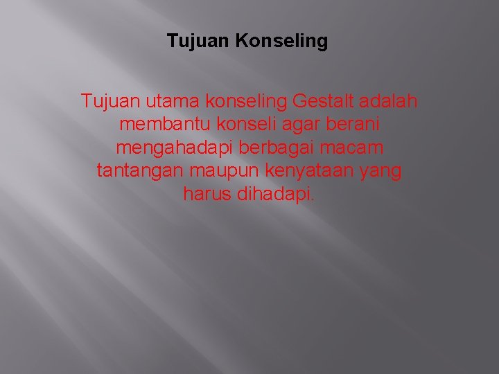 Tujuan Konseling Tujuan utama konseling Gestalt adalah membantu konseli agar berani mengahadapi berbagai macam