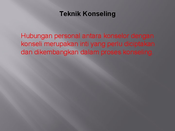 Teknik Konseling Hubungan personal antara konselor dengan konseli merupakan inti yang perlu diciptakan dikembangkan