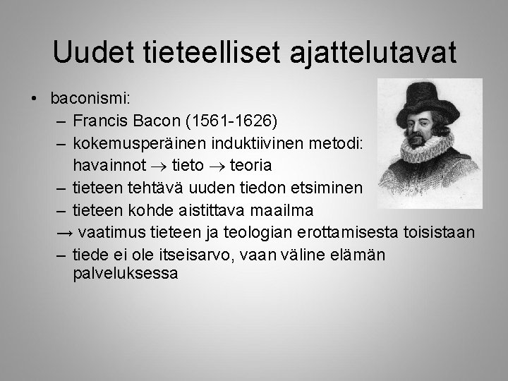 Uudet tieteelliset ajattelutavat • baconismi: – Francis Bacon (1561 -1626) – kokemusperäinen induktiivinen metodi: