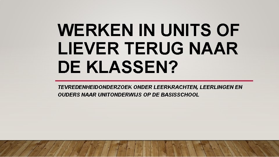 WERKEN IN UNITS OF LIEVER TERUG NAAR DE KLASSEN? TEVREDENHEIDONDERZOEK ONDER LEERKRACHTEN, LEERLINGEN EN