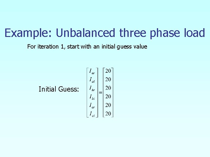 Example: Unbalanced three phase load For iteration 1, start with an initial guess value