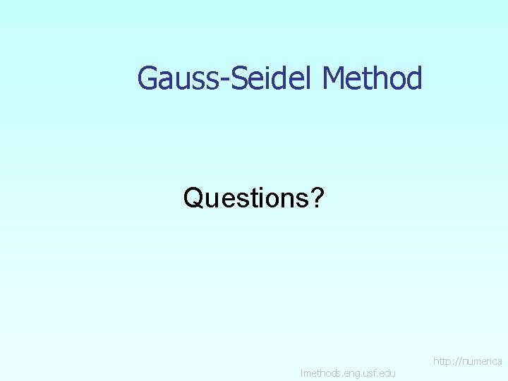 Gauss-Seidel Method Questions? lmethods. eng. usf. edu http: //numerica 