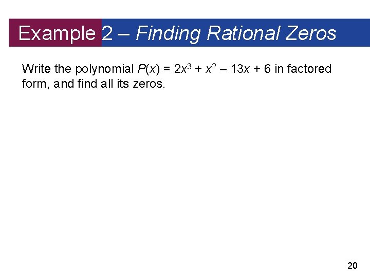 Example 2 – Finding Rational Zeros Write the polynomial P(x) = 2 x 3