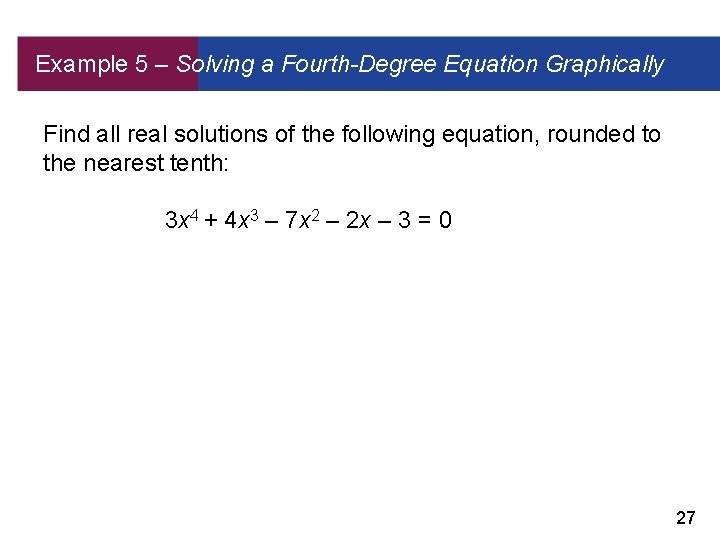 Example 5 – Solving a Fourth-Degree Equation Graphically Find all real solutions of the