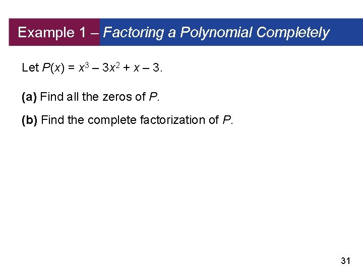 Example 1 – Factoring a Polynomial Completely Let P (x) = x 3 –