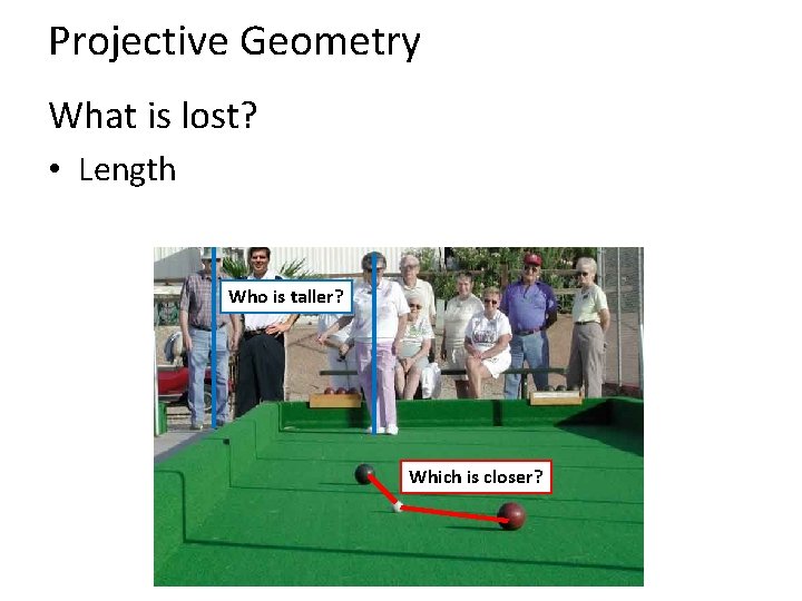 Projective Geometry What is lost? • Length Who is taller? Which is closer? 