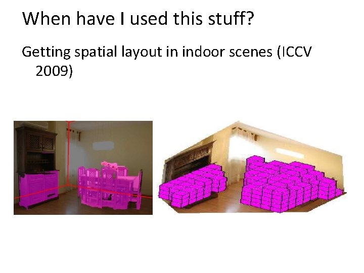 When have I used this stuff? Getting spatial layout in indoor scenes (ICCV 2009)