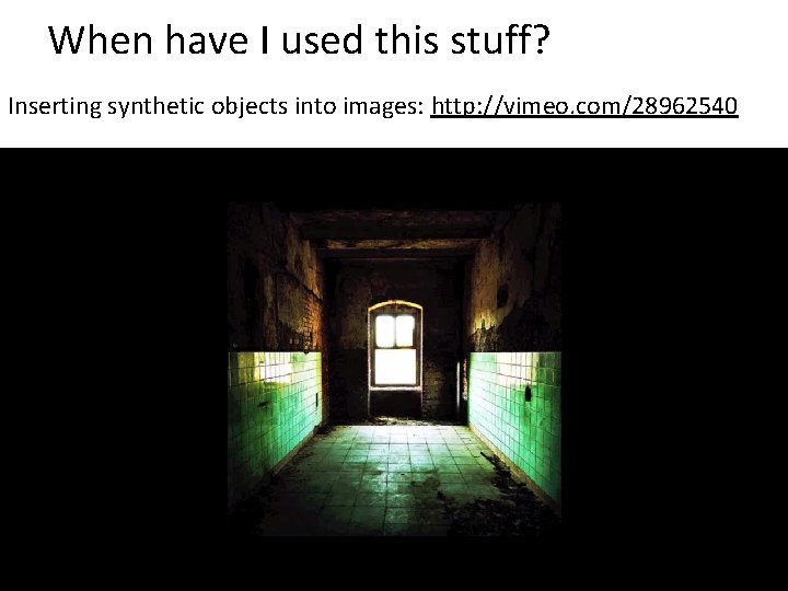 When have I used this stuff? Inserting synthetic objects into images: http: //vimeo. com/28962540