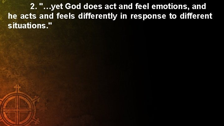 2. "…yet God does act and feel emotions, and he acts and feels differently