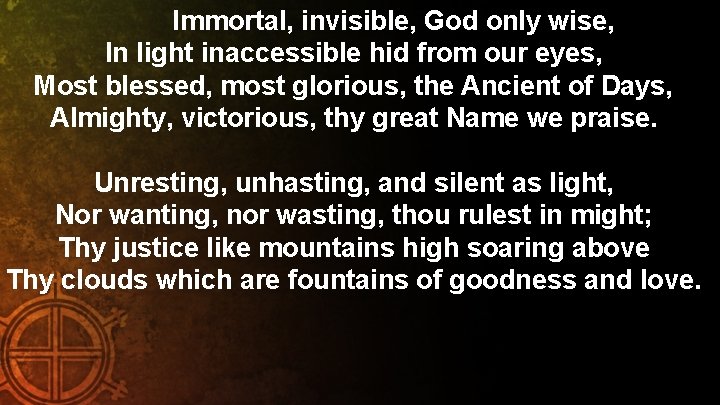 Immortal, invisible, God only wise, In light inaccessible hid from our eyes, Most blessed,