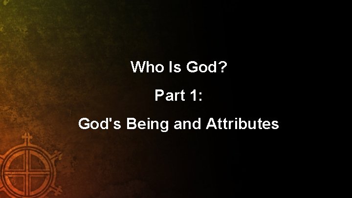 Who Is God? Part 1: God's Being and Attributes 