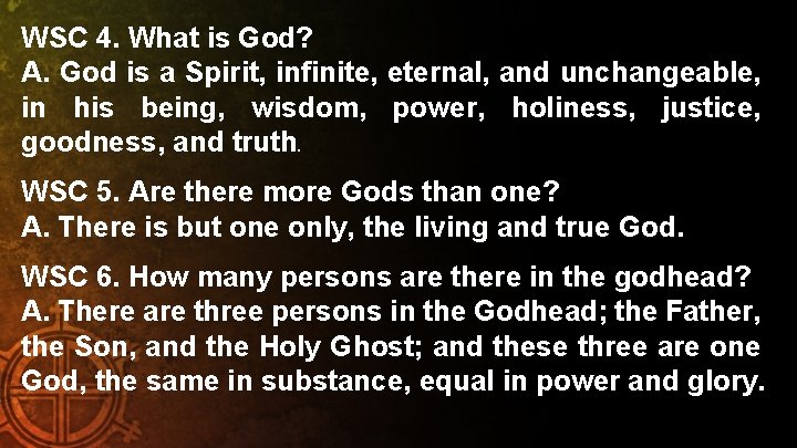 WSC 4. What is God? A. God is a Spirit, infinite, eternal, and unchangeable,